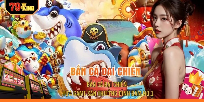 Bắn Cá Đại Chiến - Tựa Game Săn Thưởng Đình Đám No.1