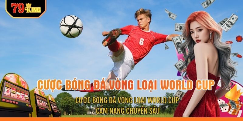 Cược Bóng Đá Vòng Loại World Cup - Cẩm Nang Chuyên Sâu