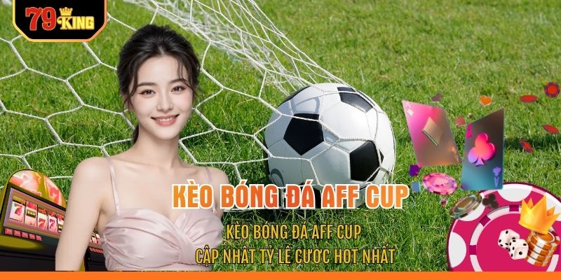 Kèo Bóng Đá AFF Cup - Cập Nhật Tỷ Lệ Cược HOT Nhất