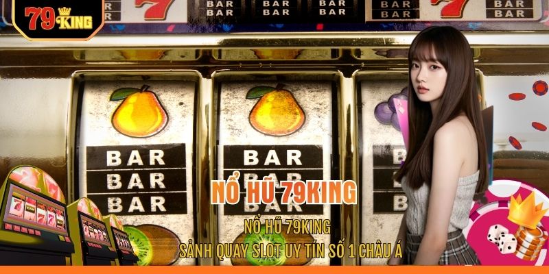Nổ Hũ 79KING - Sảnh Quay Slot Uy Tín Số 1 Châu Á