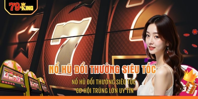 Nổ Hũ Đổi Thưởng Siêu Tốc - Cơ Hội Trúng Lớn Uy Tín