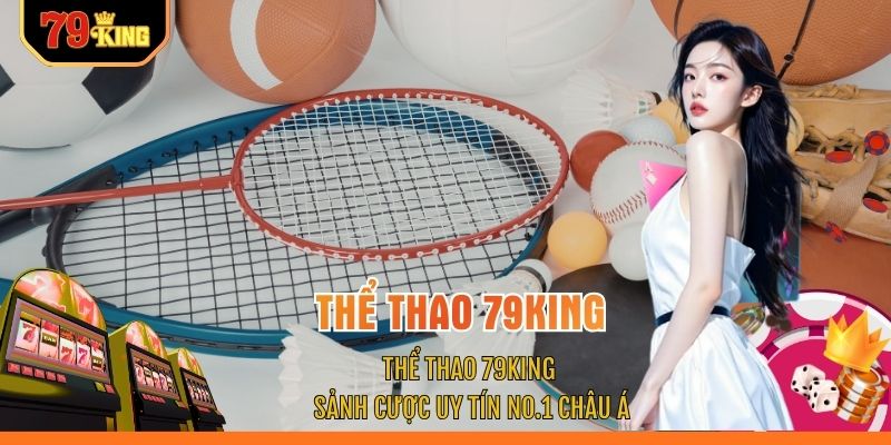 Thể Thao 79KING - Sảnh Cược Uy Tín No.1 Châu Á